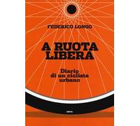 A ruota libera. Diario di un ciclista urbano
