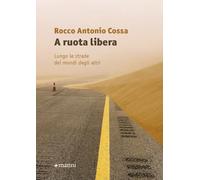 A ruota libera. Lungo le strade dei mondi degli altri - Cossa Rocco Antonio
