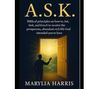 A.S.K.: Biblical principles on how to Ask, Seek, Knock to receive the prosperous, abundant rich life God intended you to have