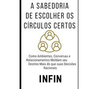 A Sabedoria de Escolher os Círculos Certos: Como Ambientes, Conversas e Relacionamentos Moldam seu Destino Mais do que suas Decisões Racionais