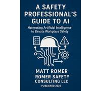 A Safety Professionals Guide to AI: Harnessing Artificial Intelligence to Elevate Workplace Safety