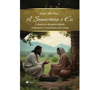 A Samaritana e Eu: A Samaritana e Eu: A ausência da paternidade, o divórcio e o encontro com Jesus
