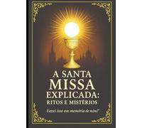 A Santa MIssa Explicada: Ritos e Mistérios
