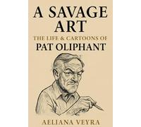 A SAVAGE ART: THE LIFE & CARTOONS OF PAT OLIPHANT: The Bold Satire and Political Commentary that Defined an Era