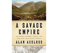 A Savage Empire: Trappers, Traders, Tribes, and the Wars That Made America
