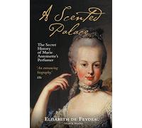 A Scented Palace: The Secret History of Marie Antoinette's Perfumer