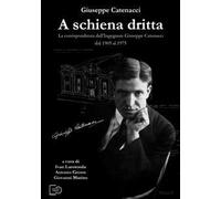 A schiena dritta. La corrispondenza dell'ingegnere Giuseppe Catenacci dal 1905 al 1975