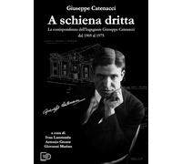 A schiena dritta. La corrispondenza dell'ingegnere Giuseppe Catenacci dal 1905 al 1975