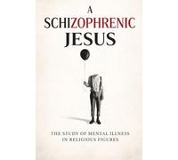 A Schizophrenic Jesus: The Study of Mental Illness in Religious Figures