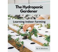 A Scholtens The Hydroponic Gardener Learning Indoor Farming (Tascabile)