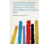A Scriptural Inquiry Into the Nature and Import of the Image and Likeness of God in Man