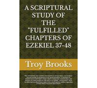 A SCRIPTURAL STUDY OF THE "FULFILLED" CHAPTERS OF EZEKIEL 37-48