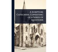 A Scripture Catechism, Consisting of a Series of Questions