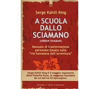 A scuola dallo sciamano. Manuale di trasformazione personale basato sulla «via hawaiana dell'avventura»