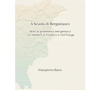 A Scuola di Bergamasco: Note di grammatica bergamasca con elementi di fonetica e morfologia