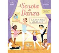 A scuola di danza. Il magico mondo del balletto. Ediz. illustrata