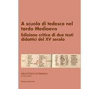 A scuola di tedesco nel tardo Medioevo. Edizione critica di due testi didattici del XV secolo. Ediz. critica