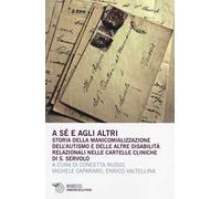 A sé e agli altri. Storia della manicomializzazione, dell'autismo e delle altre disabilità relazionali nelle cartelle cliniche di S. Servolo