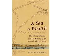 A Sea of Wealth: The Omani Empire and the Making of an Oceanic Marketplace: 33
