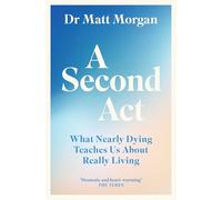 A Second Act : What Nearly Dying Teaches Us About Really Living