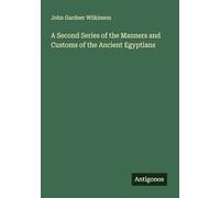 A Second Series of the Manners and Customs of the Ancient Egyptians