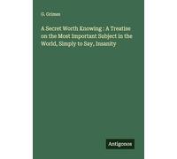 A Secret Worth Knowing : A Treatise on the Most Important Subject in the World, Simply to Say, Insanity