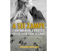 A sei zampe. L'antimanuale pratico della vita con il cane - Matticari Loredana