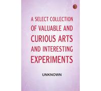 A Select Collection of Valuable and Curious Arts and Interesting Experiments