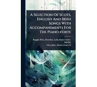 A Selection Of Scots, English And Irish Songs With Accompaniments For The Piano-forte