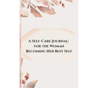 A Self-Care Journal: For the Woman Becoming Her Best Self: Guided Prompts for Women Ready to Heal, Grow, and Thrive