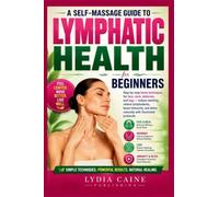 A Self-Massage Guide to Lymphatic Health for Beginners: Step-by-step home techniques for face, neck, abdomen, and legs - reduce swelling, relieve ... detox naturally with illustrated protocols