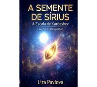 A Semente de Sírius: A Escala de Kardashev - Livro I, O Despertar