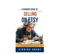 A Seniors Guide to Selling on Etsy: An Easy to Understand Guide to Creating a Retirement Business on Etsy