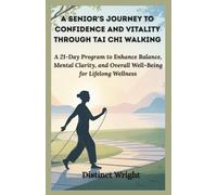 A Senior's Journey to Confidence and Vitality through Tai Chi Walking: A 21-Day Program to Enhance Balance, Mental Clarity, and Overall Well-Being for Lifelong Wellness