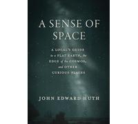 A Sense of Space: A Local’s Guide to a Flat Earth, the Edge of the Cosmos, and Other Curious Places