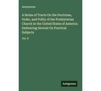 A Series of Tracts On the Doctrines, Order, and Polity of the Presbyterian Church In the United States of America: Embracing Several On Practical Subjects: Vol. II