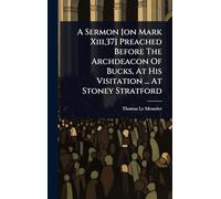 A Sermon [on Mark Xiii,37] Preached Before The Archdeacon Of Bucks, At His Visitation ... At Stoney Stratford