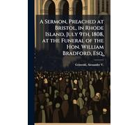 A Sermon, Preached at Bristol, in Rhode Island, July 9th, 1808, at the Funeral of the Hon. William Bradford, Esq.