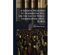 A Sermon, Preached At Dunbarton, N.h., On The Day Of Public Thanksgiving, Nov. 15, 1832