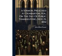 A Sermon, Preached At Dunbarton, N.h., On The Day Of Public Thanksgiving, Nov. 15, 1832
