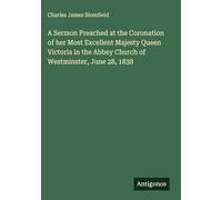 A Sermon Preached at the Coronation of her Most Excellent Majesty Queen Victoria in the Abbey Church of Westminster, June 28, 1838