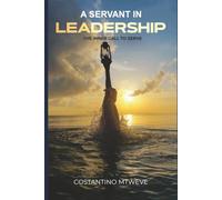 A Servant in Leadership: The Inner Call to Serve : Discover the Principles of leading with Character, Purpose, and Lasting Influence