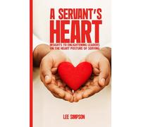 A SERVANT'S HEART: INSIGHTS TO ENLIGHTENING LEADERS ON THE HEART POSTURE OF SERVING
