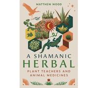 A Shamanic Herbal: Plant Teachers and Animal Medicines