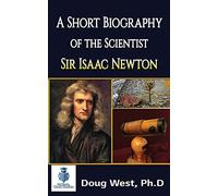 A Short Biography of the Scientist Sir Isaac Newton: Volume 1