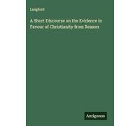 A Short Discourse on the Evidence in Favour of Christianity from Reason