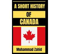 A Short History Of Canada: A Short and Powerful Journey from First Nations to a Modern Global Nation