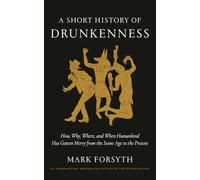 A Short History of Drunkenness: How, Why, Where, and When Humankind Has Gotten Merry from the Stone Age to the Present