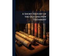 A Short History of the Old and New Testament