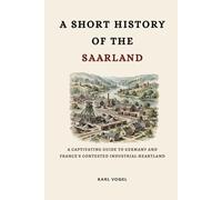 A Short History of the Saarland: A Captivating Guide to Germany and France's Contested Industrial Heartland